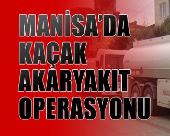 Manisa da Kaçak Akaryakıt Operasyonu!