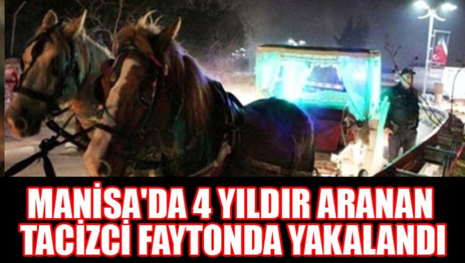 MANİSA'DA 4 YILDIR ARANAN TACİZCİ FAYTONDA YAKALANDI