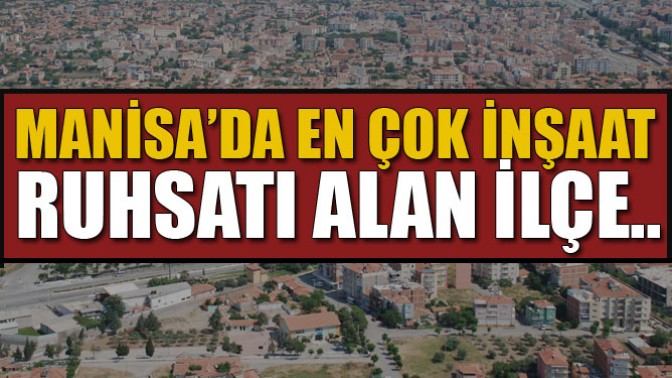 Manisada En Çok İnşaat Ruhsatı Alan İlçe