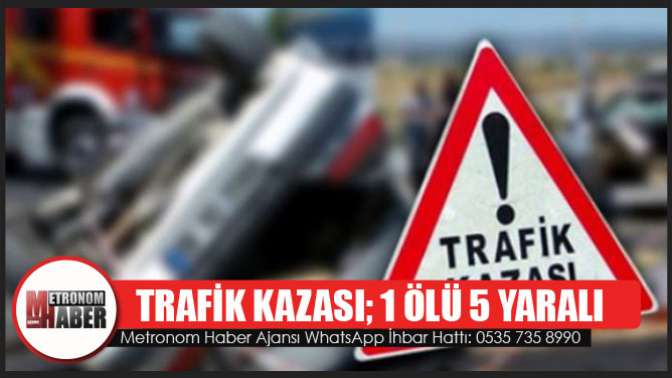 Trafik Kazası: 1 Ölü 5 Yaralı