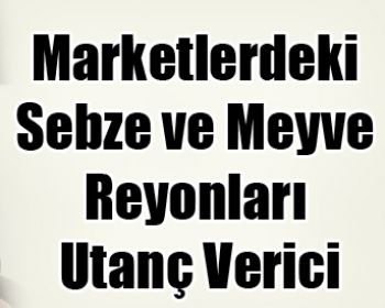 Marketlerdeki Sebze ve Meyve Reyonları Utanç Verici