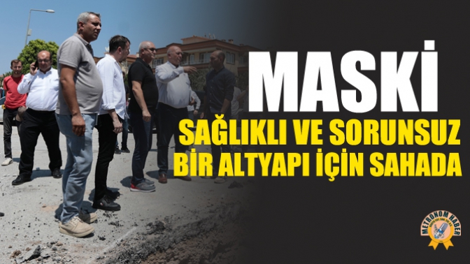 MASKİ, Sağlıklı ve Sorunsuz Bir Altyapı İçin Sahada