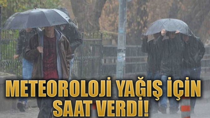 METEOROLOJİ YAĞIŞ İÇİN SAAT VERDİ!