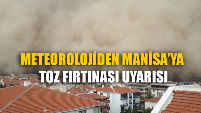 Meteorolojiden Manisa’ya Toz Fırtınası Uyarısı