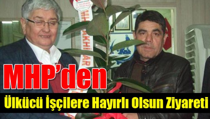 MHP’den, Ülkücü İşçilere Hayırlı Olsun Ziyareti