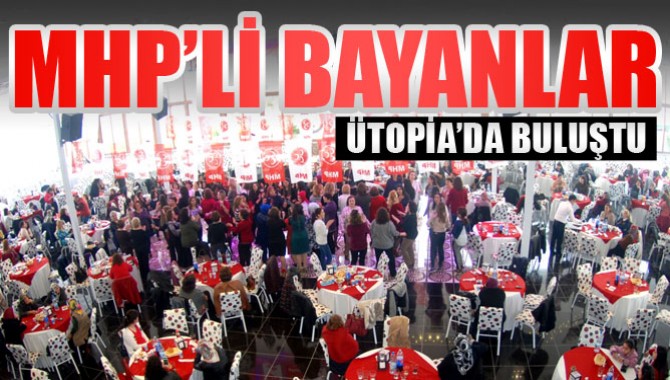 MHP’li Bayanlar Ütopia’da Buluştu