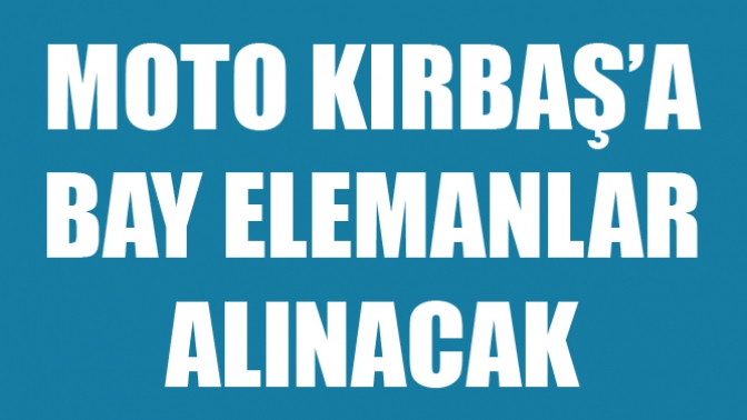 Moto Kırbaşa Bay Elemanlar Alınacak