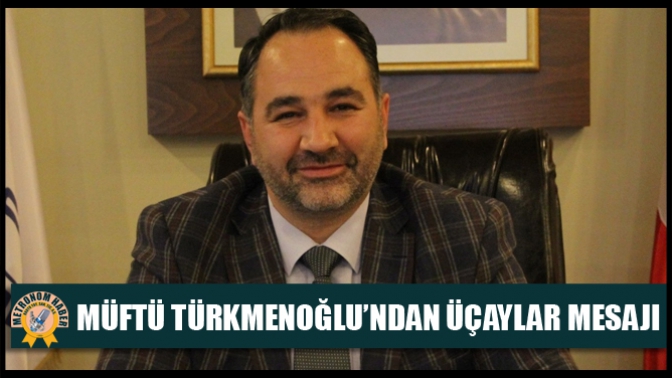 Müftü Türkmenoğlu’ndan Üçaylar Mesajı