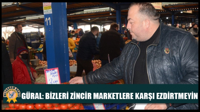 Mustafa Güral: Bizleri zincir marketlere karşı ezdirtmeyin