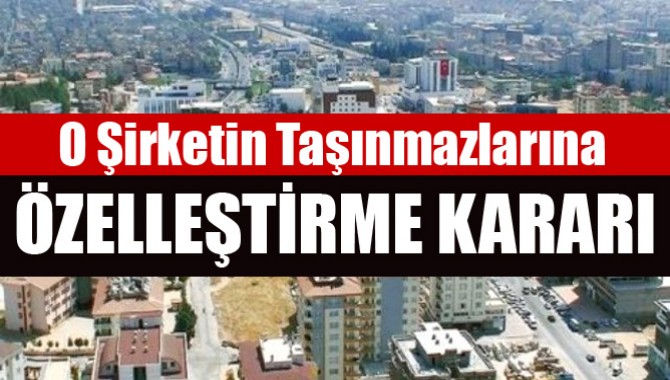 O Şirketin Taşınmazlarına Özelleştirme Kararı