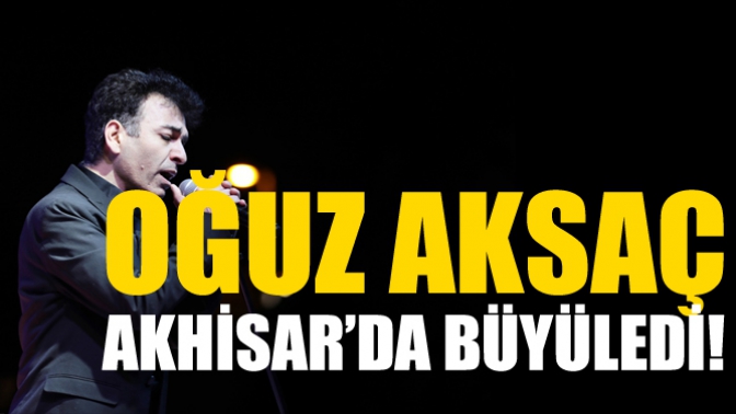 Oğuz Aksaç Akhisar’da Büyüledi!