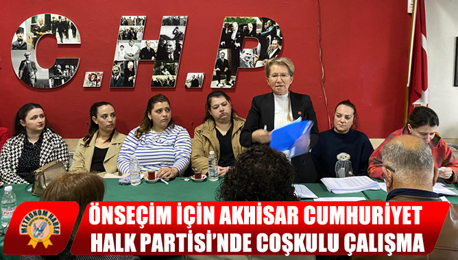 Önseçim İçin Akhisar Cumhuriyet Halk Partisi’nde Coşkulu Çalışma