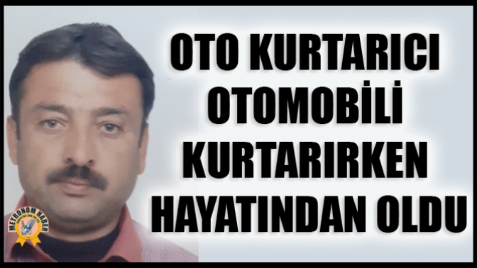 Oto kurtarıcı otomobili kurtarırken hayatından oldu