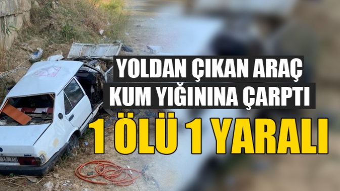 Otomobil Kum Yığınına Çarptı 1 Ölü 1 Ağır Yaralı