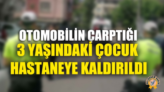 Otomobilin Çarptığı 3 Yaşındaki Çocuk Hastaneye Kaldırıldı