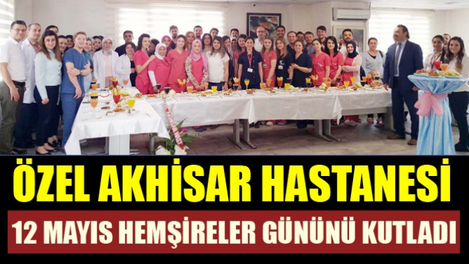 Özel Akhisar Hastanesi 12 Mayıs Hemşireler Gününü Kutladı