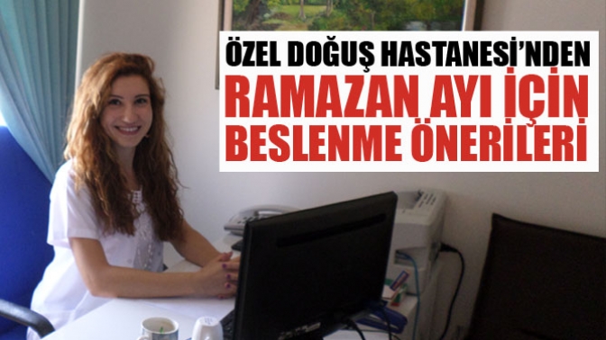 Özel Doğuş Hastanesi’nden Ramazan Ayı İçin Beslenme Önerileri