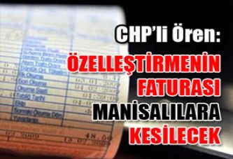 "ÖZELLEŞTİRMENİN FATURASI MANİSALILARA KESİLECEK"