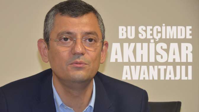 Özgür Özel, “Bu Seçimde Akhisar Avantajlı”