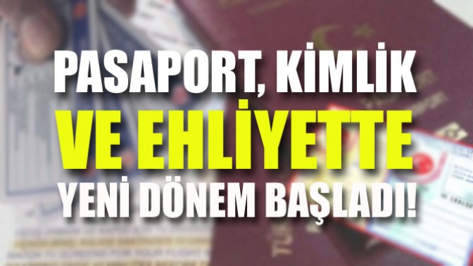 Pasaport, kimlik ve ehliyette yeni dönem başladı