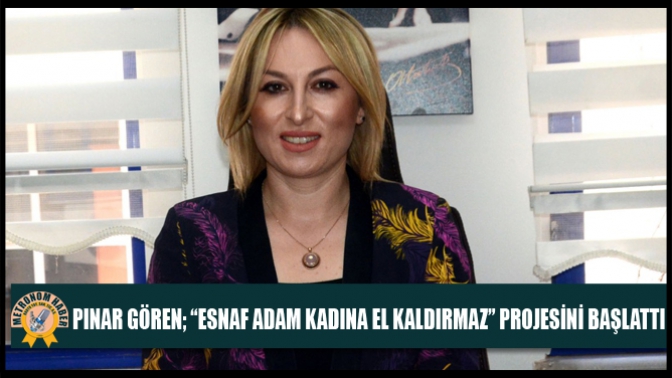 Pınar Gören; “Esnaf Adam Kadına El Kaldırmaz” Projesini Başlattı