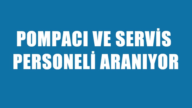 Pompacı Ve Servis Personeli Aranıyor