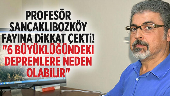 Profesör Sancaklıbozköy Fayına Dikkat Çekti: 6 Büyüklüğündeki Depremlere Neden Olabilir