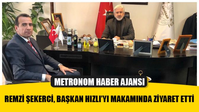 Remzi Şekerci, Başkan Hızlı’yı Makamında Ziyaret Etti.