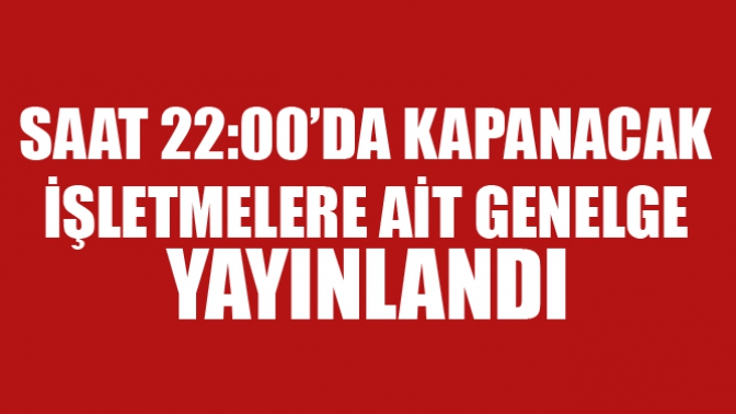 Saat 22:00da Kapanacak İşletmelere Ait Genelge Yayınlandı