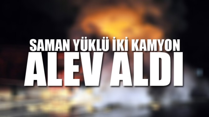 Saman Yüklü İki Kamyon Alev Aldı