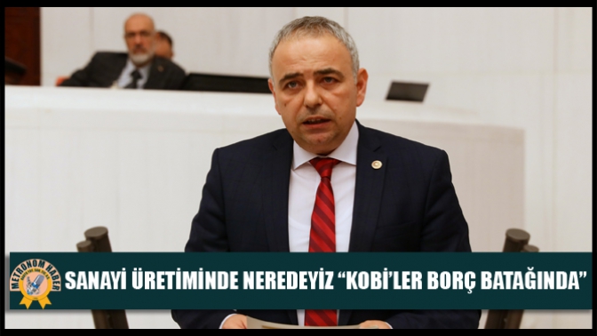 Sanayi Üretiminde Neredeyiz? “Kobi’ler Borç Batağında”