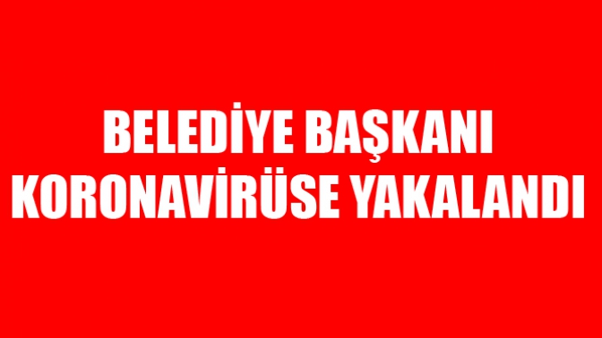 Belediye Başkanı Koronavirüse Yakalandı