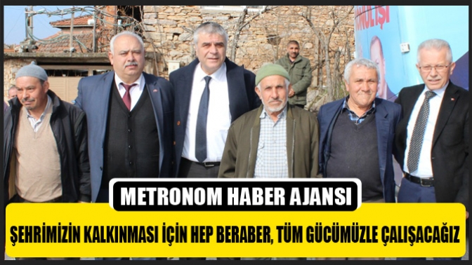 Şehrimizin Kalkınması İçin Hep Beraber, Tüm Gücümüzle Çalışacağız