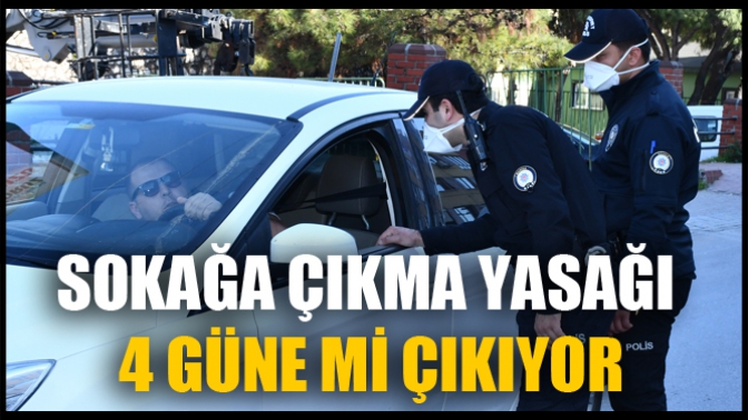 Sokağa Çıkma Yasağı 4 Güne Mi Çıkıyor