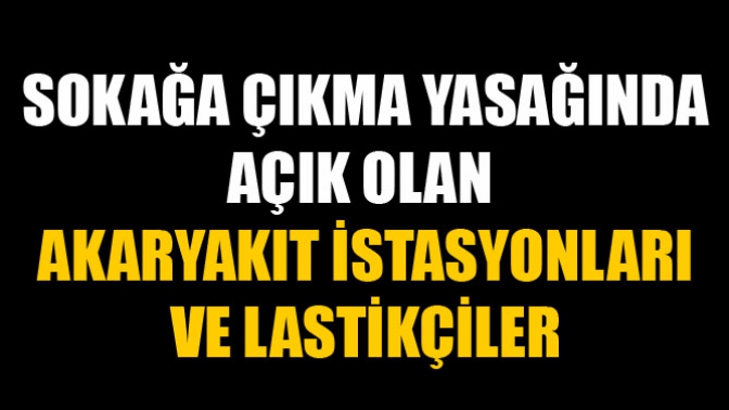 Sokağa Çıkma Yasağında Açık Olan Akaryakıt İstasyonları ve Lastikçiler