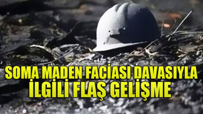 Soma Maden Faciası Davasıyla İlgili Flaş Gelişme