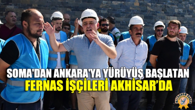 Somadan Ankaraya Yürüyüş Başlatan Fernas İşçileri Akhisar’da