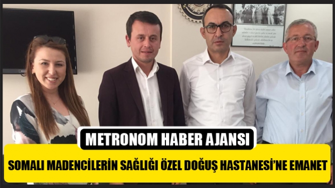 Somalı madencilerin sağlığı Özel Doğuş Hastanesi’ne emanet