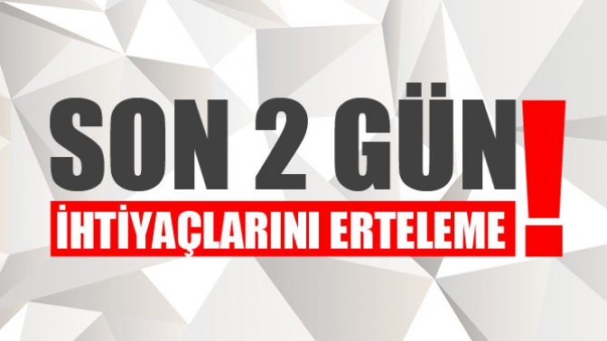 Son 2 Gün! İhtiyaçlarını Erteleme