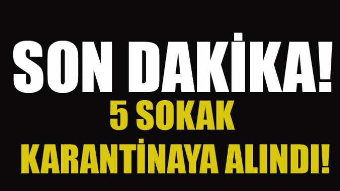 Son Dakika! 5 Mahalle Karantinaya Alındı!