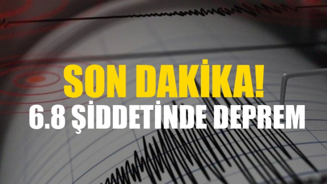 SON DAKİKA! 6.8 Şiddetinde Deprem.