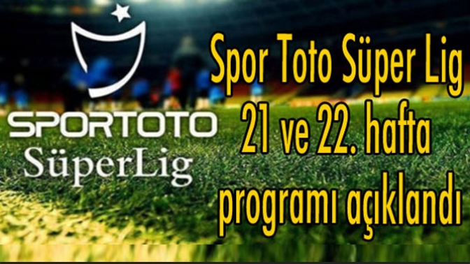 Spor Toto Süper Lig 21 ve 22. hafta programı açıklandı