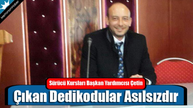 Sürücü Kursları Başkan Yardımcısı Çetin; Çıkan Dedikodular Asılsızdır