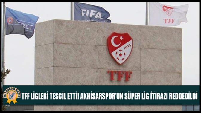 TFF Ligleri Tescil Etti! Akhisarspor’un Süper Lig İtirazı Reddedildi