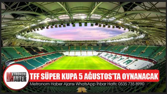 TFF Süper Kupa 5 Ağustosta oynanacak