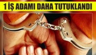 1 İş adamı daha tutuklandı