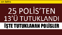 13 Polis Tutuklandı. İşte Tutuklanan Polisler!