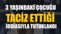 3 Yaşında ki çocuğa taciz iddiasıyla tutuklandı