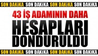 43 İş Adamının Daha Hesapları Donduruldu