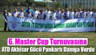 6. Master Cup Turnuvasına, ATD Akhisar Gücü Pankartı Damga Vurdu